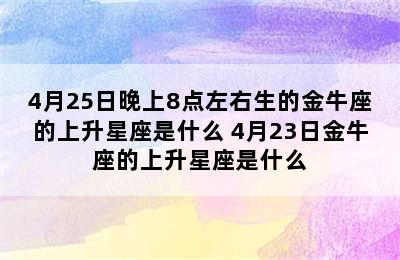 4月25日晚上8点左右生的金牛座的上升星座是什么 4月23日金牛座的上升星座是什么